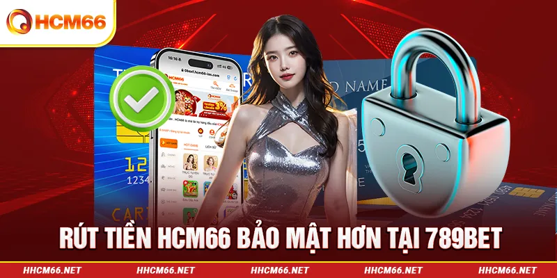 Rút tiền HCM66 ưu việt hơn 789Bet nhờ tính bảo mật cao