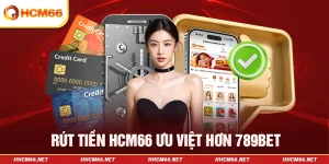 Rút tiền HCM66 ưu việt hơn 789Bet